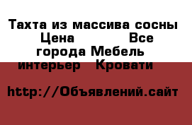 Тахта из массива сосны › Цена ­ 4 600 - Все города Мебель, интерьер » Кровати   